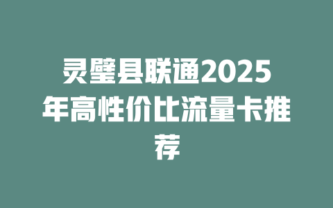 灵璧县联通2025年高性价比流量卡推荐