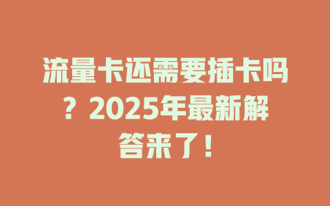 流量卡还需要插卡吗？2025年最新解答来了！