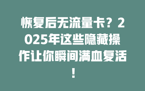 恢复后无流量卡？2025年这些隐藏操作让你瞬间满血复活！