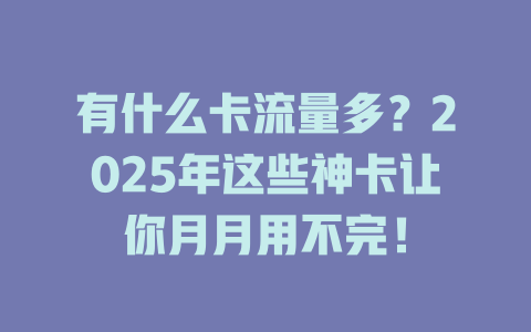 有什么卡流量多？2025年这些神卡让你月月用不完！