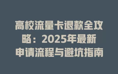 高校流量卡退款全攻略：2025年最新申请流程与避坑指南