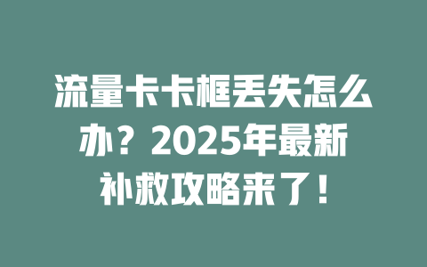 流量卡卡框丢失怎么办？2025年最新补救攻略来了！