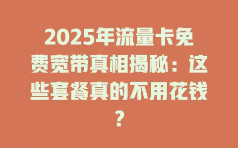 2025年流量卡免费宽带真相揭秘：这些套餐真的不用花钱？