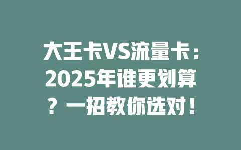 大王卡VS流量卡：2025年谁更划算？一招教你选对！