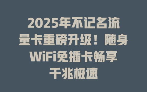 2025年不记名流量卡重磅升级！随身WiFi免插卡畅享千兆极速