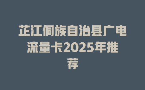 芷江侗族自治县广电流量卡2025年推荐