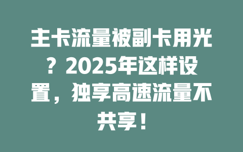 主卡流量被副卡用光？2025年这样设置，独享高速流量不共享！