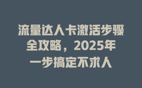 流量达人卡激活步骤全攻略，2025年一步搞定不求人