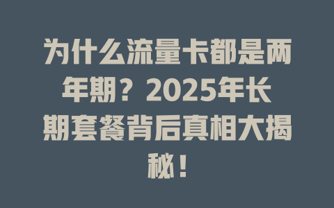 为什么流量卡都是两年期？2025年长期套餐背后真相大揭秘！
