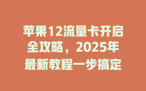 苹果12流量卡开启全攻略，2025年最新教程一步搞定