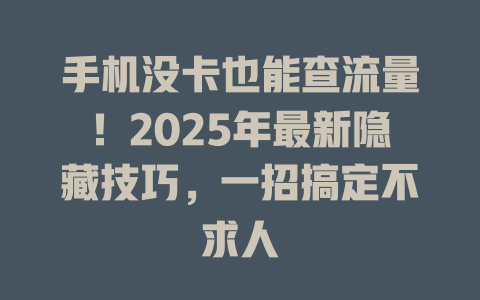 手机没卡也能查流量！2025年最新隐藏技巧，一招搞定不求人