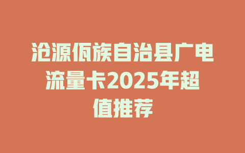 沧源佤族自治县广电流量卡2025年超值推荐
