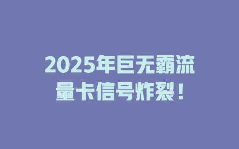 2025年巨无霸流量卡信号炸裂！