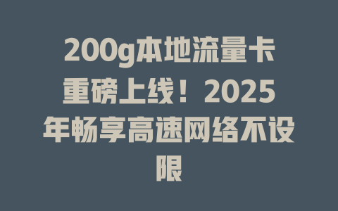 200g本地流量卡重磅上线！2025年畅享高速网络不设限
