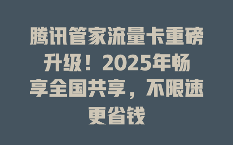 腾讯管家流量卡重磅升级！2025年畅享全国共享，不限速更省钱