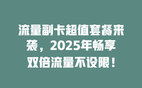 流量副卡超值套餐来袭，2025年畅享双倍流量不设限！