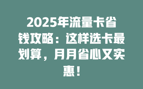 2025年流量卡省钱攻略：这样选卡最划算，月月省心又实惠！