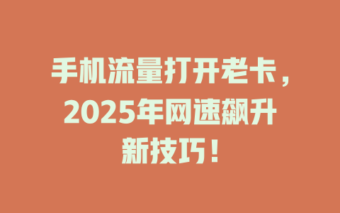 手机流量打开老卡，2025年网速飙升新技巧！