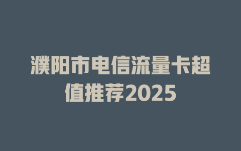 濮阳市电信流量卡超值推荐2025