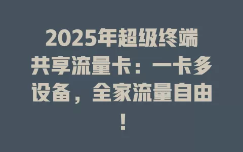 2025年超级终端共享流量卡：一卡多设备，全家流量自由！