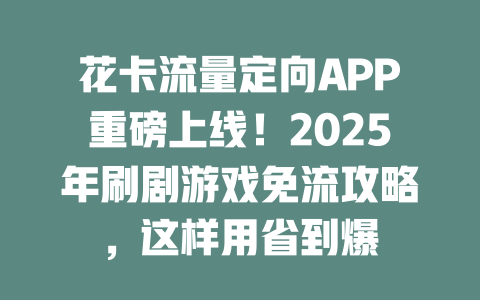 花卡流量定向APP重磅上线！2025年刷剧游戏免流攻略，这样用省到爆