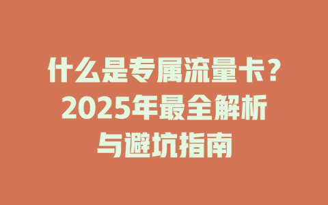 什么是专属流量卡？2025年最全解析与避坑指南