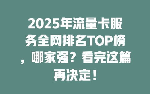 2025年流量卡服务全网排名TOP榜，哪家强？看完这篇再决定！