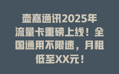 壶嘉通讯2025年流量卡重磅上线！全国通用不限速，月租低至XX元！