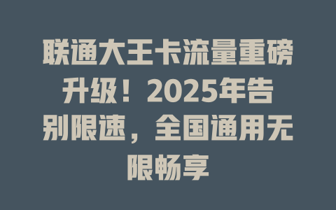 联通大王卡流量重磅升级！2025年告别限速，全国通用无限畅享