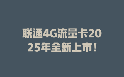 联通4G流量卡2025年全新上市！