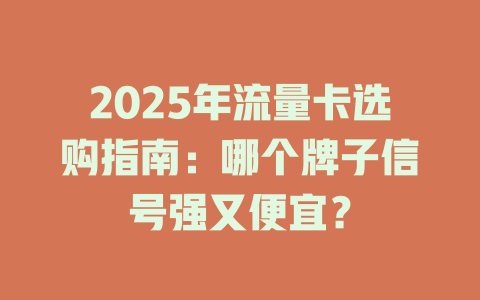 2025年流量卡选购指南：哪个牌子信号强又便宜？