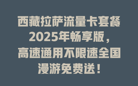 西藏拉萨流量卡套餐2025年畅享版，高速通用不限速全国漫游免费送！