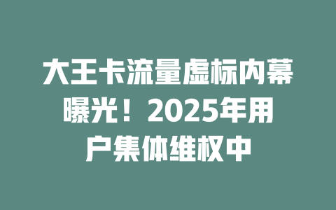 大王卡流量虚标内幕曝光！2025年用户集体维权中