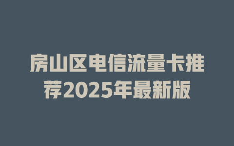 房山区电信流量卡推荐2025年最新版
