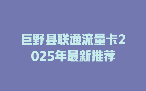巨野县联通流量卡2025年最新推荐