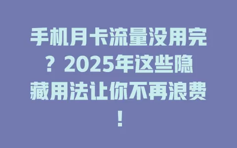 手机月卡流量没用完？2025年这些隐藏用法让你不再浪费！