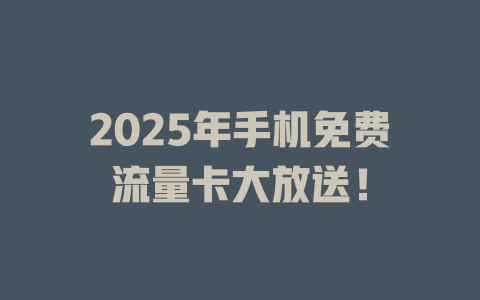 2025年手机免费流量卡大放送！