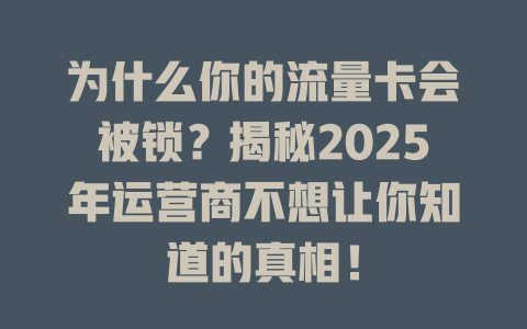 为什么你的流量卡会被锁？揭秘2025年运营商不想让你知道的真相！