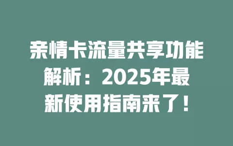 亲情卡流量共享功能解析：2025年最新使用指南来了！