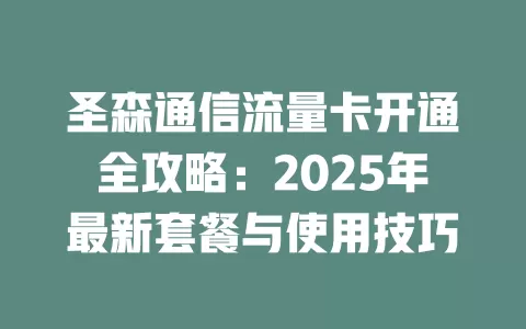 圣森通信流量卡开通全攻略：2025年最新套餐与使用技巧
