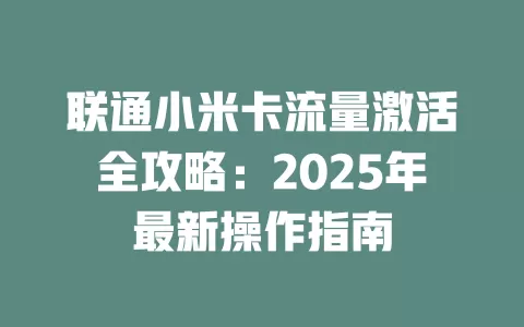 联通小米卡流量激活全攻略：2025年最新操作指南