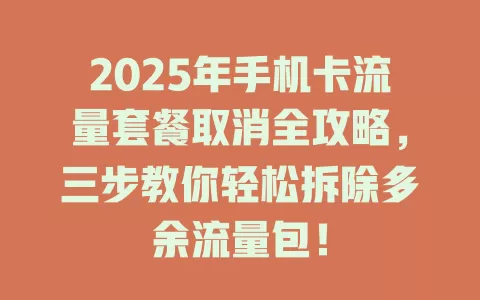 2025年手机卡流量套餐取消全攻略，三步教你轻松拆除多余流量包！