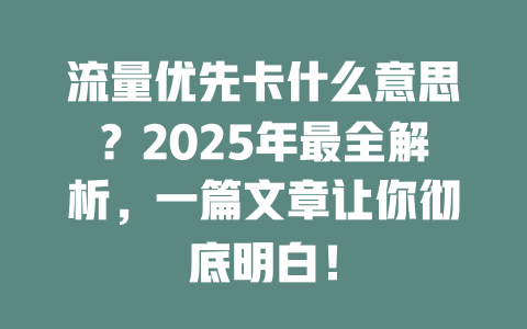 流量优先卡什么意思？2025年最全解析，一篇文章让你彻底明白！