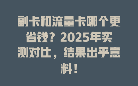 副卡和流量卡哪个更省钱？2025年实测对比，结果出乎意料！