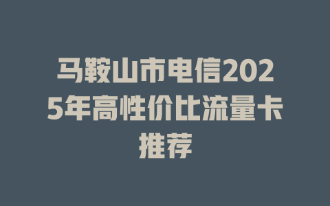 马鞍山市电信2025年高性价比流量卡推荐