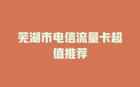 芜湖市电信流量卡超值推荐