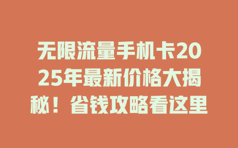 无限流量手机卡2025年最新价格大揭秘！省钱攻略看这里