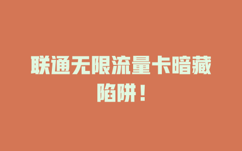 联通无限流量卡暗藏陷阱！