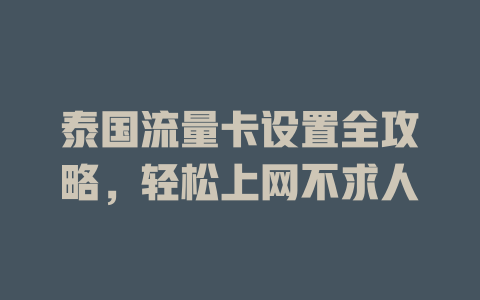 泰国流量卡设置全攻略，轻松上网不求人