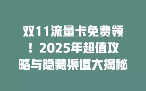 双11流量卡免费领！2025年超值攻略与隐藏渠道大揭秘